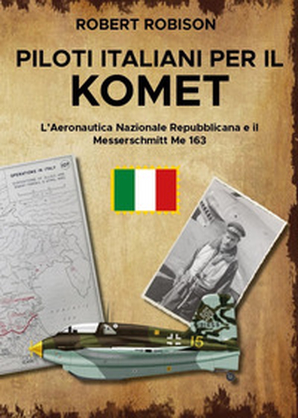 Piloti italiani per il Komet. L'Aeronautica Nazionale Repubblicana e il Messerschmitt Me 163 - Librerie.coop