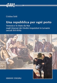 Una repubblica per ogni porto. Venezia e lo Stato da Mar negli itinerari dei Sindici inquisitori in Levante (secoli XVI-XVII) - Librerie.coop