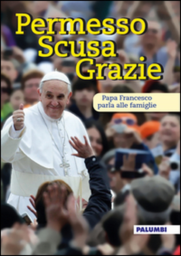 Permesso scusa grazie. Papa Francesco parla alle famiglie - Librerie.coop Permesso scusa grazie. Papa Francesco parla alle famiglie - Librerie.coop