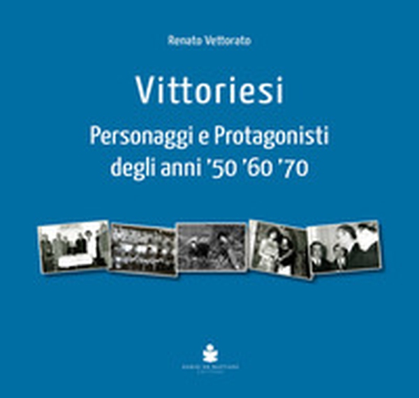 Vittoriesi. Personaggi e protagonisti degli anni '50 '60 '70 - Librerie.coop Vittoriesi. Personaggi e protagonisti degli anni '50 '60 '70 - Librerie.coop