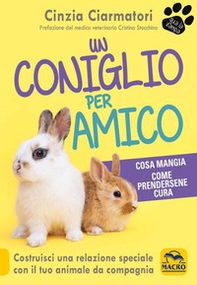 Un coniglio per amico. Costruisci una relazione speciale con il tuo animale da compagnia. Cosa mangia, come prendersene cura - Librerie.coop