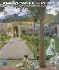 Americani a Firenze. Sargent e gli impressionisti del nuovo mondo. Catalogo della mostra (Firenze, 3 marzo-15 luglio 2012) - Librerie.coop