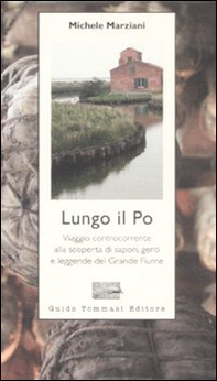 Lungo il Po. Viaggio controcorrente alla scoperta di sapori, genti e leggende del grande fiume - Librerie.coop