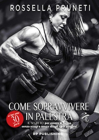 Come sopravvivere ai tuoi primi 30 giorni in palestra. Il segreto per essere in forma senza scuse e senza sbagli per sempre! - Librerie.coop