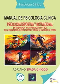 Manual de psicología cliníca. Psicología deportiva y motivacional. Entrenador y entrenador fútbol en la preparación atlética táctica y técnica de un equipo de fútbol - Librerie.coop
