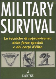 Military survival. Le tecniche di sopravvivenza delle forze speciali e dei corpi d'élite - Librerie.coop