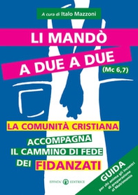Li mandò a due a due (Mc 6, 7). La comunità cristiana accompagna il cammino di fede dei fidanzati. Guida per chi anima gli incontri di preparazione al matrimonio - Librerie.coop