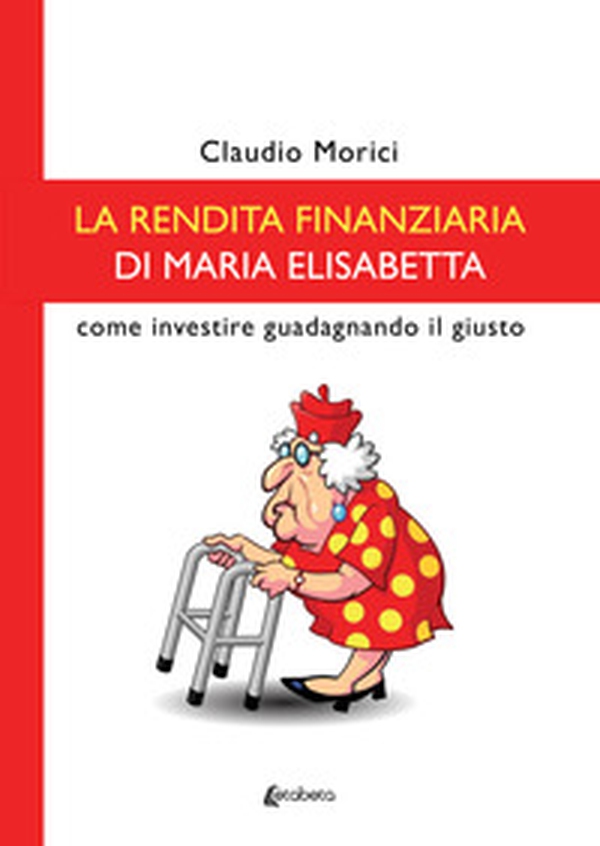 La rendita finanziaria di Maria Elisabetta. Come investire guadagnando il giusto - Librerie.coop La rendita finanziaria di Maria Elisabetta. Come investire guadagnando il giusto - Librerie.coop