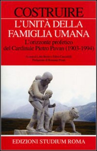 Costruire l'unità della famiglia umana. L'orizzonte profetico del cardinale Pietro Pavan (1903-1994) - Librerie.coop