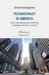 Technocracy in America. State, Governance and Expertise in American Political Thought - Librerie.coop