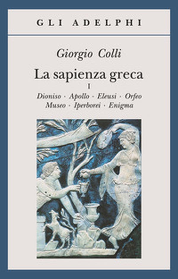 La sapienza greca. Dioniso, Apollo, Eleusi, Orfeo, Museo, Iperborei, Enigma - Vol. 1 - Librerie.coop