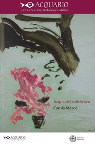 Acqua del sottobosco. Opere scelte dal 1983 al 1998. Catalogo della mostra (Acquario e Civica Stazione Idrogeologica di Milano, 21 aprile - 21 maggio 2023) - Librerie.coop Acqua del sottobosco. Opere scelte dal 1983 al 1998. Catalogo della mostra (Acquario e Civica Stazione Idrogeologica di Milano, 21 aprile - 21 maggio 2023) - Librerie.coop