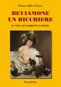 Beviamone un bicchiere. Il vino nei libretti d'opera - Librerie.coop