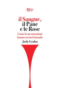 Il sangue, il pane e le rose. Come le mestruazioni hanno creato il mondo - Librerie.coop