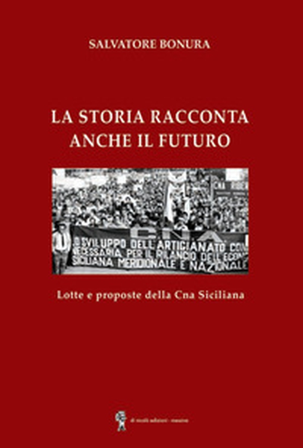 La storia racconta anche il futuro. Lotte e proposte della CNA siciliana - Librerie.coop La storia racconta anche il futuro. Lotte e proposte della CNA siciliana - Librerie.coop