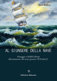Al giungere della nave. Omaggio a Kahlil Gibran (Rivisitazione del testo poetico «Il profeta») - Librerie.coop
