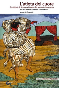 L'atleta del cuore. Contributi di ricerca nel teatro del secondo Novecento. Atti del Convegno Macerata, 27 ottobre 2010. Dedicata a Maurizio Agasucci - Librerie.coop