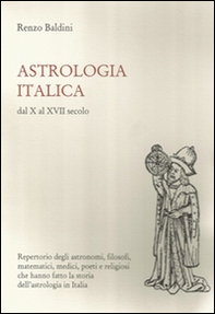 Astrologia italica dal X al XVII secolo. Repertorio degli astronomi, filosofi, matematici, medici, poeti e religiosi che hanno fatto la storia dell'astrologia... - Librerie.coop