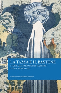 La tazza e il bastone. Storie zen narrate dal maestro Taisen Deshimaru - Librerie.coop