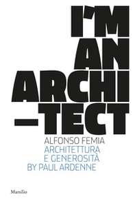 I am an architect. Alfonso Femia. Architettura e generosità - Librerie.coop I am an architect. Alfonso Femia. Architettura e generosità - Librerie.coop