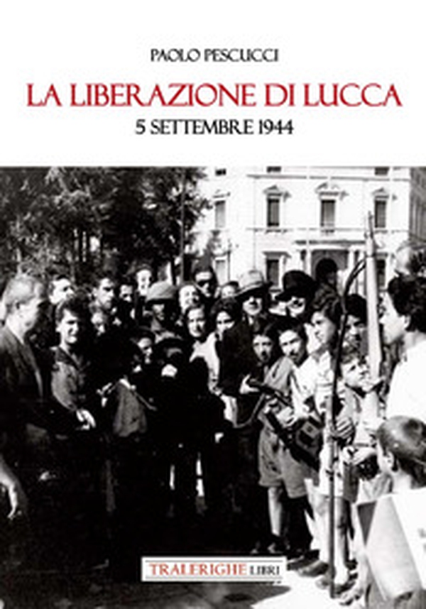 La liberazione di Lucca. 5 settembre 1944 - Librerie.coop La liberazione di Lucca. 5 settembre 1944 - Librerie.coop