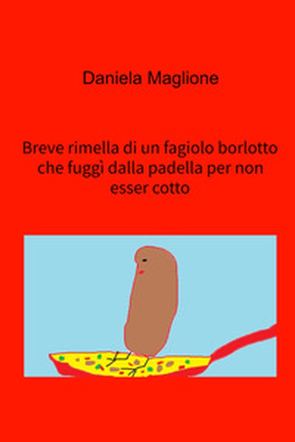 Breve rimella di un fagiolo borlotto che fuggì dalla padella per non esser cotto - Librerie.coop Breve rimella di un fagiolo borlotto che fuggì dalla padella per non esser cotto - Librerie.coop