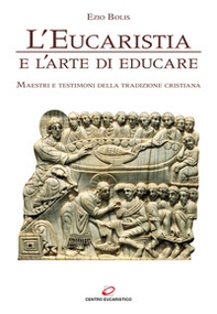 L'eucaristia e l'arte di educare. Maestri e testimoni della tradizione cristiana - Librerie.coop