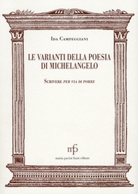 Le varianti nella poesia di Michelangelo. Scrivere per via di porre - Librerie.coop