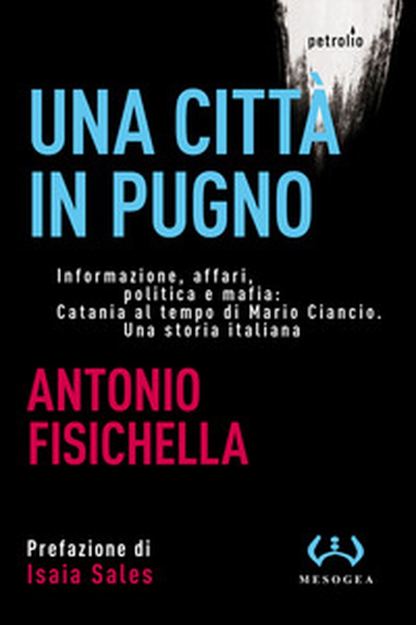 Una città in pugno. Informazione, affari, politica e mafia: Catania al tempo di Mario Ciancio. Una storia italiana - Librerie.coop Una città in pugno. Informazione, affari, politica e mafia: Catania al tempo di Mario Ciancio. Una storia italiana - Librerie.coop