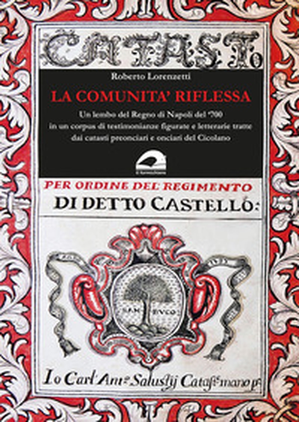 La comunità riflessa. Un lembo del Regno di Napoli del '700 in un corpus di testimonianze figurate e letterarie tratte dai catasti preonciari e onciari del Cicolano - Librerie.coop La comunità riflessa. Un lembo del Regno di Napoli del '700 in un corpus di testimonianze figurate e letterarie tratte dai catasti preonciari e onciari del Cicolano - Librerie.coop