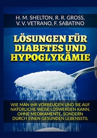Lösungen für Diabetes. Und Hypoglykämie Wie man ihr vorbeugen und sie auf natürliche Weise loswerden kann, ohne Medikamente, sondern durch einen gesunden Lebensstil - Librerie.coop
