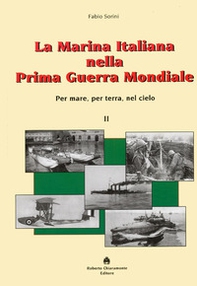 La marina italiana nella prima guerra mondiale. Per mare, per terra, nel cielo - Librerie.coop