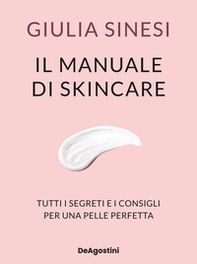 Il manuale di skincare. Tutti i segreti e i consigli per una pelle perfetta - Librerie.coop