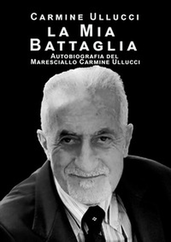 la mia battaglia. Autobiografia del Maresciallo Carmine Ullucci - Librerie.coop la mia battaglia. Autobiografia del Maresciallo Carmine Ullucci - Librerie.coop