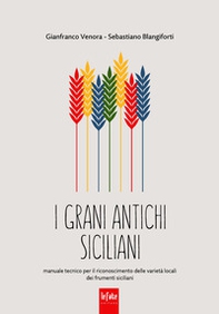 I grani antichi siciliani. Manuale tecnico per il riconoscimento delle varietà locali dei frumenti siciliani - Librerie.coop
