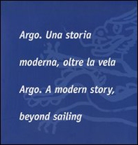 Argo. Una storia moderna, oltre la vela-Argo. A modern story, beyond sailing - Librerie.coop