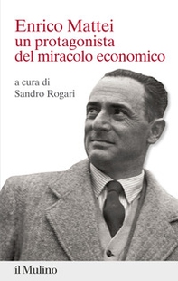 Enrico Mattei. Un protagonista del miracolo economico - Librerie.coop