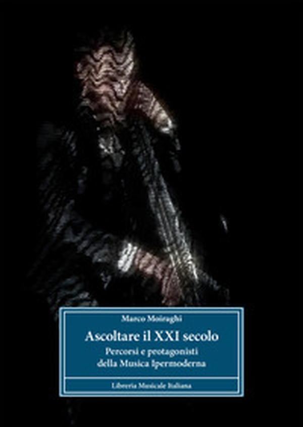 Ascoltare il XXI secolo. Percorsi e protagonisti della musica ipermoderna - Librerie.coop