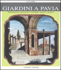 Giardini a Pavia. Principeschi, monastici, effimeri, magici - Librerie.coop Giardini a Pavia. Principeschi, monastici, effimeri, magici - Librerie.coop