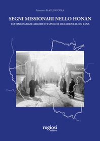 Segni missionari nello Honan. Testimonianze architettoniche occidentali in Cina - Librerie.coop