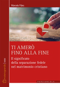 Ti amerò fino alla fine. Il significato della separazione fedele nel matrimonio cristiano - Librerie.coop