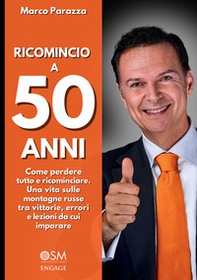 Ricomincio a 50 anni. Come perdere tutto e ricominciare. Una vita sulle montagne russe tra vittorie, errori e lezioni da cui imparare - Librerie.coop
