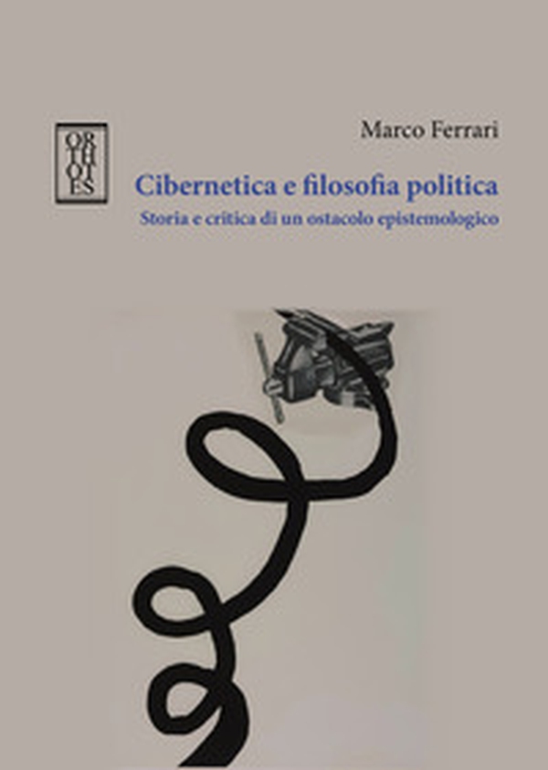 Cibernetica e filosofia politica. Storia e critica di un ostacolo epistemologico - Librerie.coop Cibernetica e filosofia politica. Storia e critica di un ostacolo epistemologico - Librerie.coop