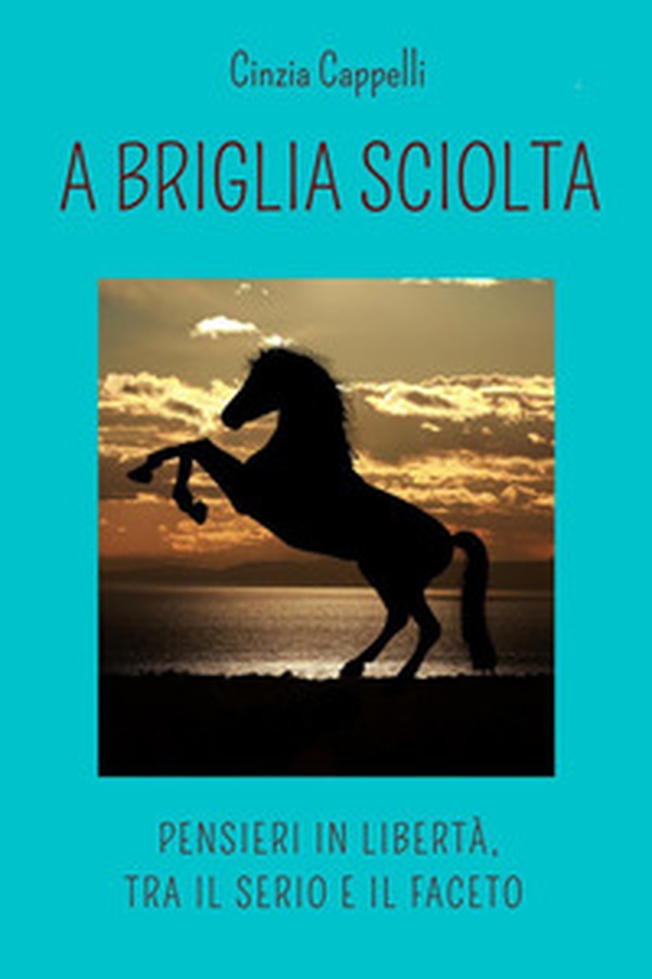 A briglia sciolta. Pensieri in libertà, tra il serio e il faceto - Librerie.coop A briglia sciolta. Pensieri in libertà, tra il serio e il faceto - Librerie.coop