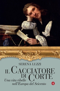 Il cacciatore di corte. Una vita ribelle nell'Europa del Seicento - Librerie.coop