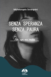 Senza speranza senza paura. Nec spe nec metu - Librerie.coop