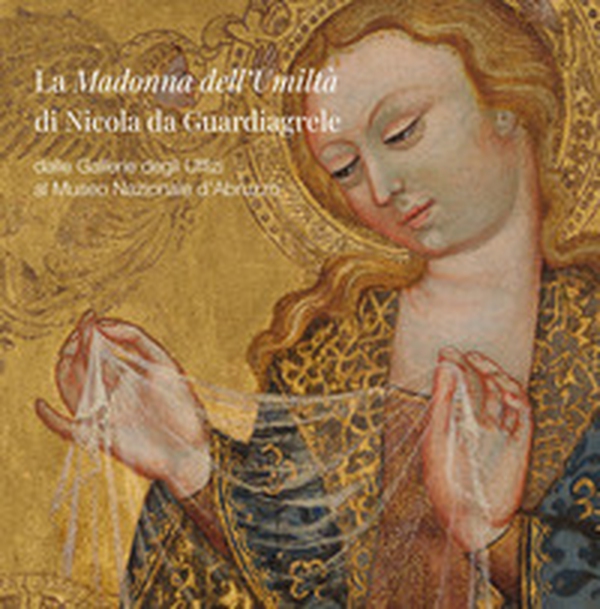 La Madonna dell'Umiltà di Nicola da Guardiagrele. Dalle Gallerie degli Uffizi al Museo Nazionale d'Abruzzo - Librerie.coop
