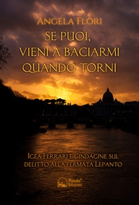 Se puoi, vieni a baciarmi quando torni. Igea Ferrari e l'indagine sul delitto alla fermata Lepanto - Librerie.coop