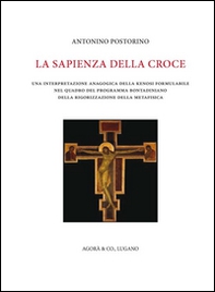 La sapienza della croce. Una interpretazione anagogica della kenosi formulabile nel quadro del programma bontadiniano della rigorizzazione della metafisica - Librerie.coop