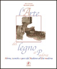 L'arte del legno a Padova. Norme, tecniche e opere dal Medioevo all'età moderna - Librerie.coop